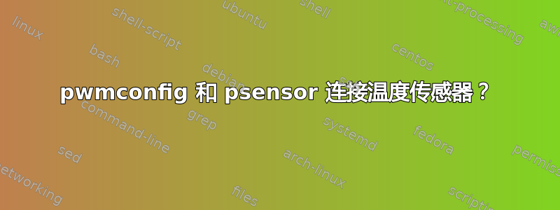 pwmconfig 和 psensor 连接温度传感器？