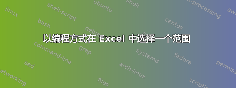 以编程方式在 Excel 中选择一个范围