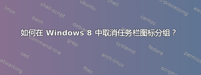 如何在 Windows 8 中取消任务栏图标分组？