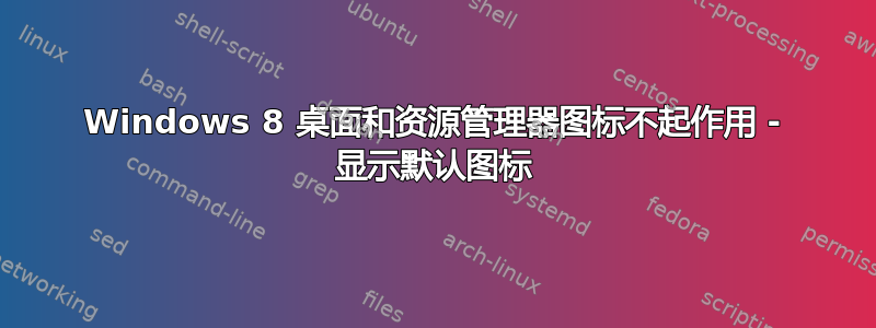 Windows 8 桌面和资源管理器图标不起作用 - 显示默认图标