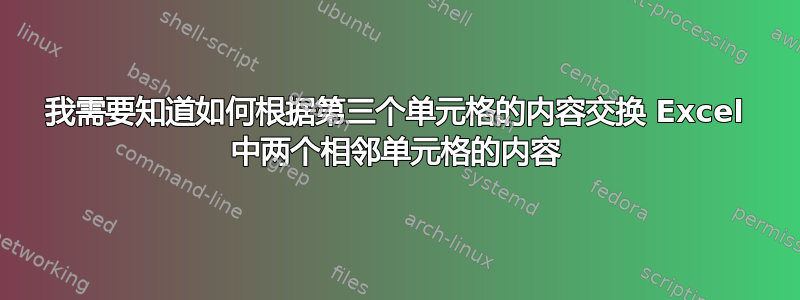 我需要知道如何根据第三个单元格的内容交换 Excel 中两个相邻单元格的内容