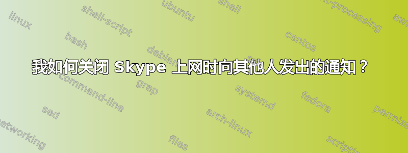 我如何关闭 Skype 上网时向其他人发出的通知？