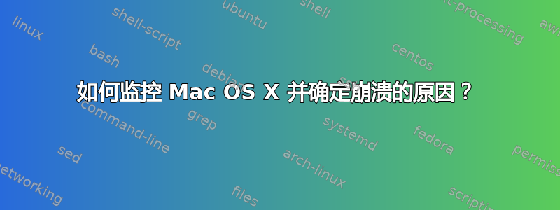 如何监控 Mac OS X 并确定崩溃的原因？