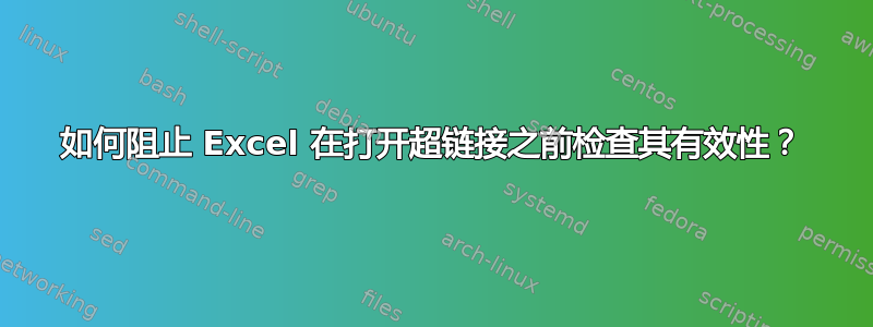 如何阻止 Excel 在打开超链接之前检查其有效性？