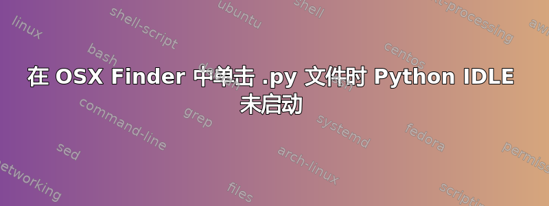 在 OSX Finder 中单击 .py 文件时 Python IDLE 未启动