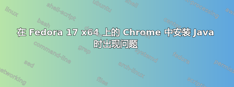 在 Fedora 17 x64 上的 Chrome 中安装 Java 时出现问题