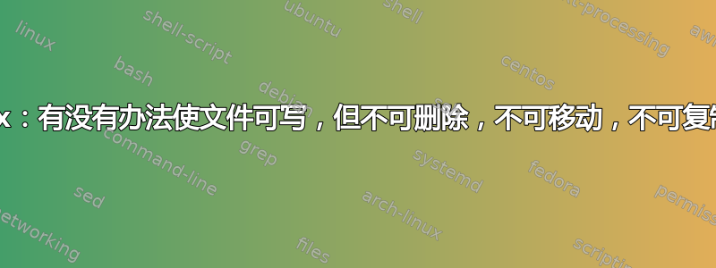 Unix：有没有办法使文件可写，但不可删除，不可移动，不可复制？