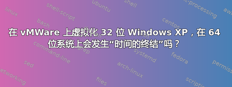 在 vMWare 上虚拟化 32 位 Windows XP，在 64 位系统上会发生“时间的终结”吗？