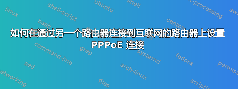 如何在通过另一个路由器连接到互联网的路由器上设置 PPPoE 连接