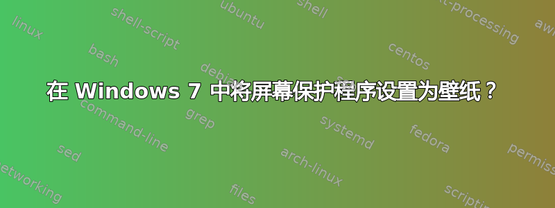 在 Windows 7 中将屏幕保护程序设置为壁纸？