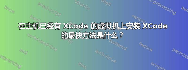 在主机已经有 XCode 的虚拟机上安装 XCode 的最快方法是什么？