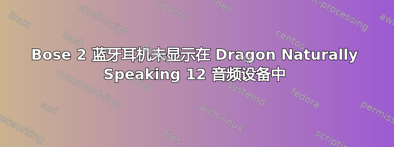 Bose 2 蓝牙耳机未显示在 Dragon Naturally Speaking 12 音频设备中