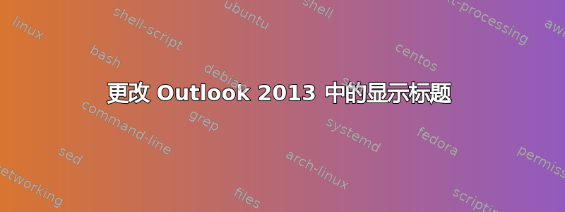 更改 Outlook 2013 中的显示标题