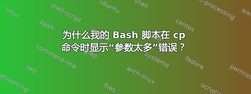 为什么我的 Bash 脚本在 cp 命令时显示“参数太多”错误？