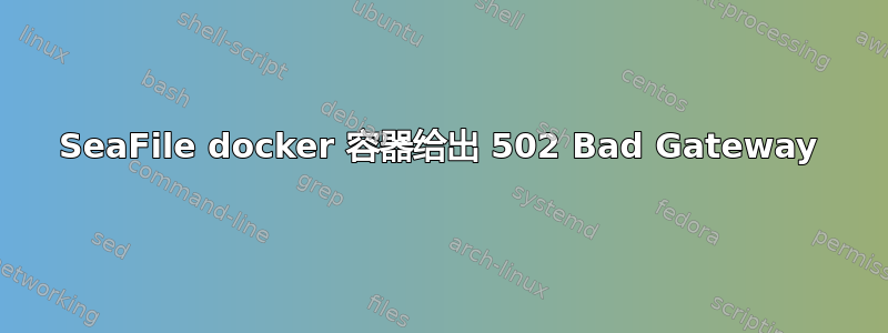 SeaFile docker 容器给出 502 Bad Gateway