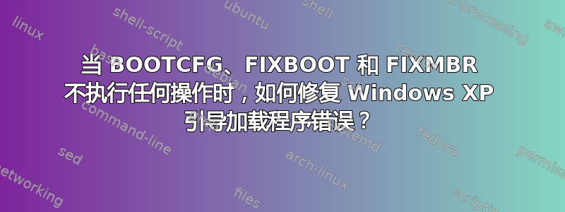 当 BOOTCFG、FIXBOOT 和 FIXMBR 不执行任何操作时，如何修复 Windows XP 引导加载程序错误？