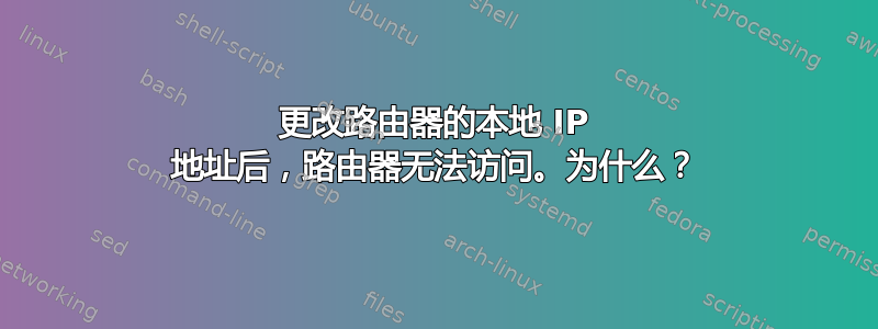 更改路由器的本地 IP 地址后，路由器无法访问。为什么？