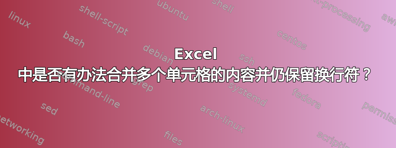 Excel 中是否有办法合并多个单元格的内容并仍保留换行符？