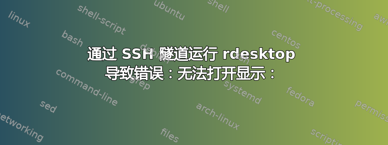 通过 SSH 隧道运行 rdesktop 导致错误：无法打开显示：