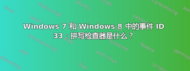 Windows 7 和 Windows 8 中的事件 ID 33：拼写检查器是什么？