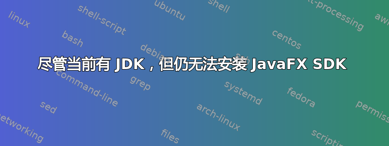 尽管当前有 JDK，但仍无法安装 JavaFX SDK