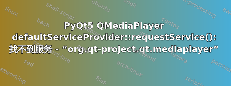 PyQt5 QMediaPlayer defaultServiceProvider::requestService(): 找不到服务 - “org.qt-project.qt.mediaplayer”