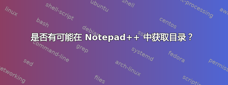 是否有可能在 Notepad++ 中获取目录？