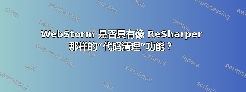 WebStorm 是否具有像 ReSharper 那样的“代码清理”功能？