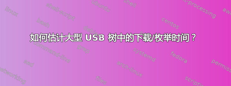 如何估计大型 USB 树中的下载/枚举时间？