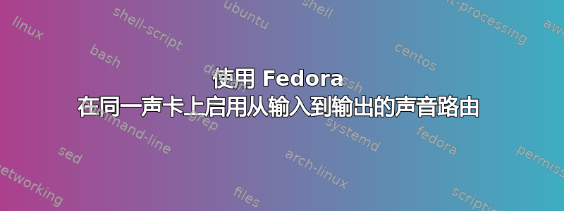 使用 Fedora 在同一声卡上启用从输入到输出的声音路由