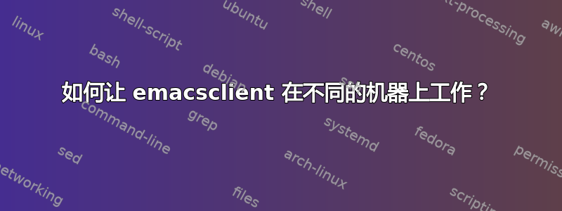 如何让 emacsclient 在不同的机器上工作？