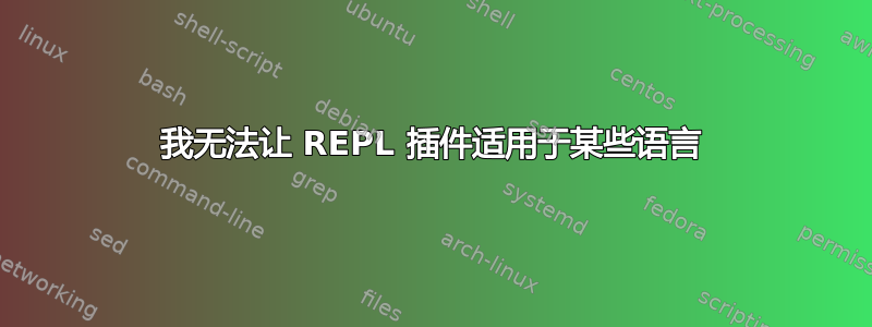 我无法让 REPL 插件适用于某些语言