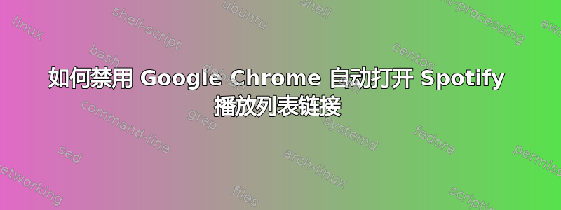 如何禁用 Google Chrome 自动打开 Spotify 播放列表链接