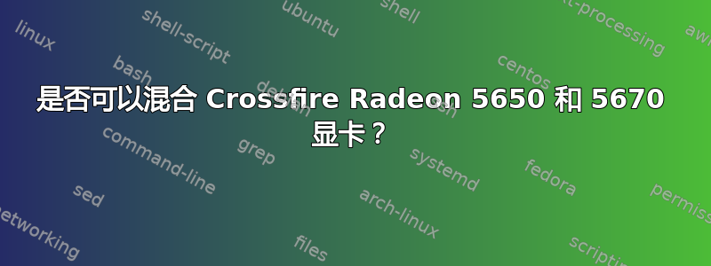 是否可以混合 Crossfire Radeon 5650 和 5670 显卡？