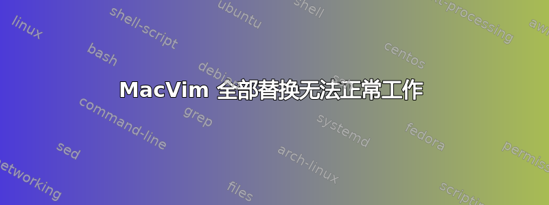 MacVim 全部替换无法正常工作