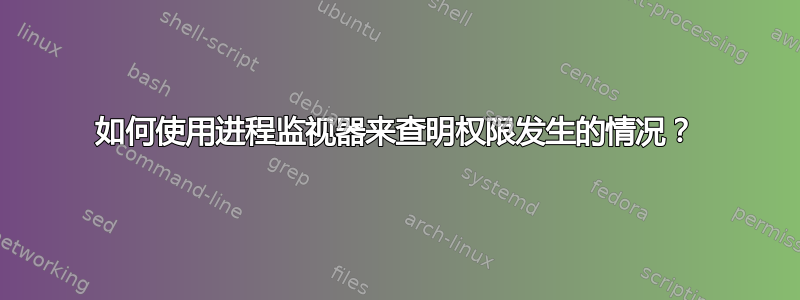 如何使用进程监视器来查明权限发生的情况？