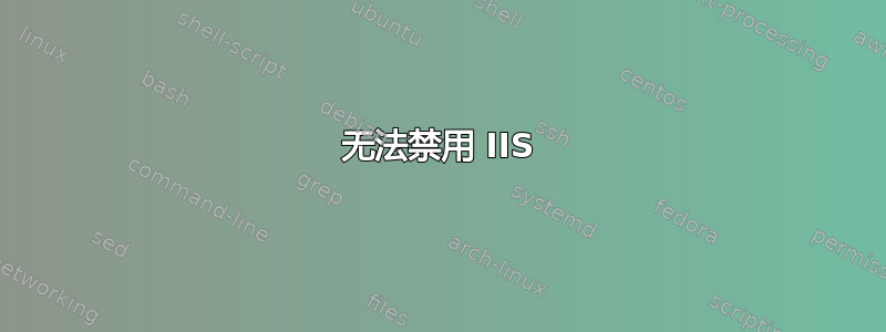 无法禁用 IIS