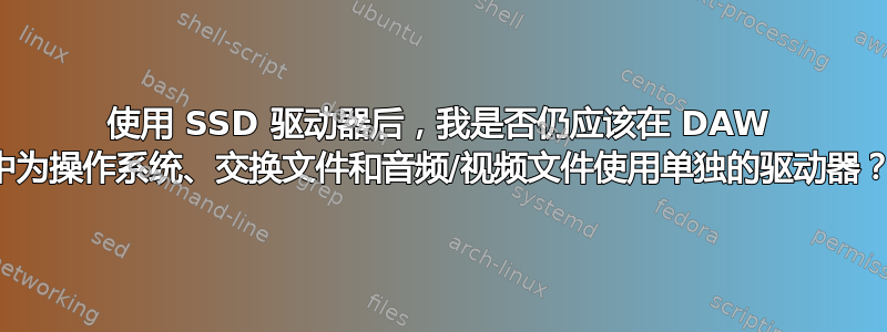 使用 SSD 驱动器后，我是否仍应该在 DAW 中为操作系统、交换文件和音频/视频文件使用单独的驱动器？