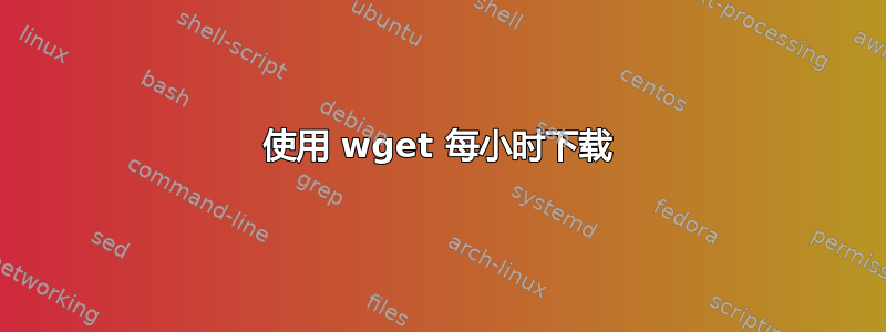 使用 wget 每小时下载