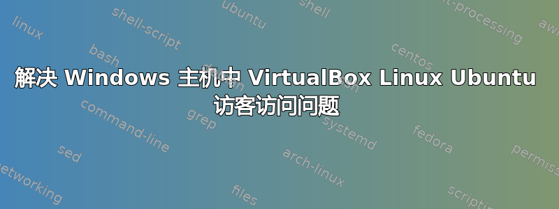 解决 Windows 主机中 VirtualBox Linux Ubuntu 访客访问问题