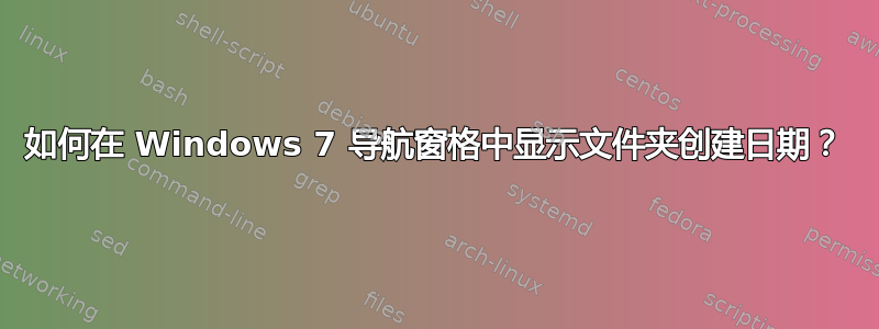如何在 Windows 7 导航窗格中显示文件夹创建日期？