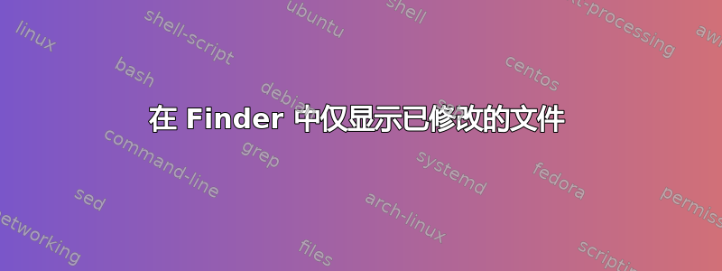 在 Finder 中仅显示已修改的文件