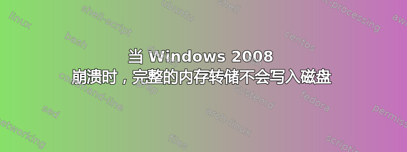 当 Windows 2008 崩溃时，完整的内存转储不会写入磁盘