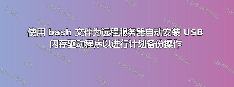 使用 bash 文件为远程服务器自动安装 USB 闪存驱动程序以进行计划备份操作