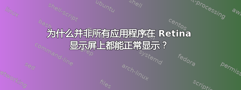 为什么并非所有应用程序在 Retina 显示屏上都能正常显示？