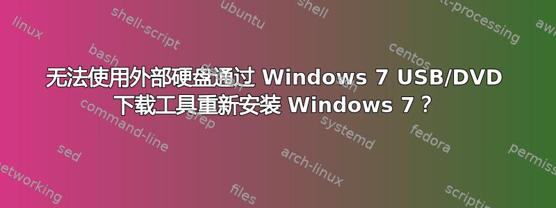 无法使用外部硬盘通过 Windows 7 USB/DVD 下载工具重新安装 Windows 7？