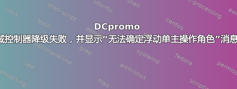 DCpromo 域控制器降级失败，并显示“无法确定浮动单主操作角色”消息 