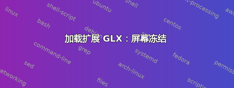 加载扩展 GLX：屏幕冻结