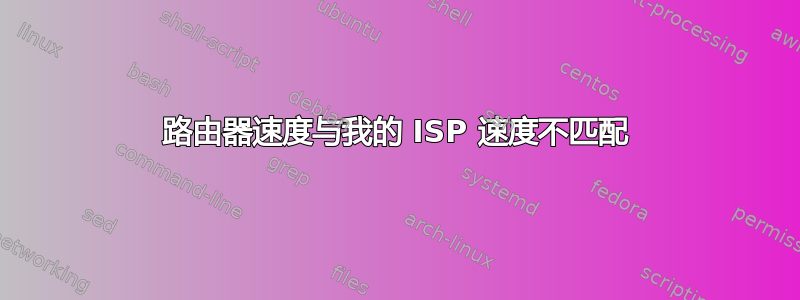 路由器速度与我的 ISP 速度不匹配