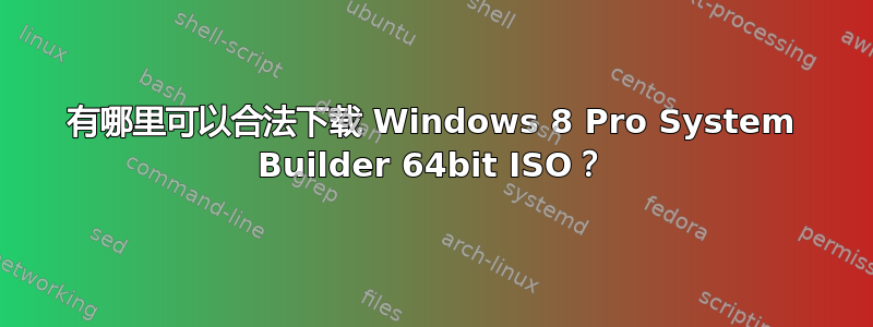 有哪里可以合法下载 Windows 8 Pro System Builder 64bit ISO？